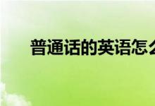 普通話的英語怎么說（普通話的好處）