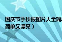 國慶節(jié)手抄報圖片大全簡單又漂亮（國慶節(jié)手抄報圖片大全簡單又漂亮）