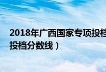 2018年廣西國家專項投檔線（2022廣西高校專項計劃最低投檔分數(shù)線）