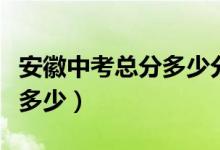 安徽中考總分多少分能上高中（安徽中考總分多少）