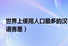 世界上使用人口最多的漢字是什么（世界上使用人口最多的語言是）