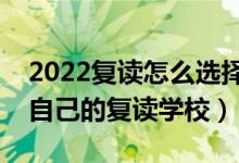 2022復(fù)讀怎么選擇復(fù)讀機構(gòu)（如何挑選適合自己的復(fù)讀學校）