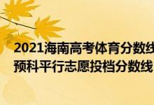 2021海南高考體育分?jǐn)?shù)線（海南2022本科提前批體育類含預(yù)科平行志愿投檔分?jǐn)?shù)線）