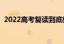 2022高考復(fù)讀到底好不好（有必要復(fù)讀嗎）