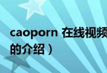 caoporn 在線視頻（關(guān)于caoporn 在線視頻的介紹）