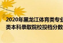 2020年黑龍江體育類(lèi)專(zhuān)業(yè)錄取分?jǐn)?shù)線（黑龍江2022年體育類(lèi)本科錄取院校投檔分?jǐn)?shù)線是多少）