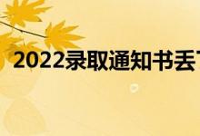 2022錄取通知書丟了的后果（有什么影響）