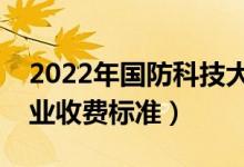 2022年國(guó)防科技大學(xué)學(xué)費(fèi)多少錢（一年各專業(yè)收費(fèi)標(biāo)準(zhǔn)）