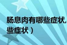 腸息肉有哪些癥狀,要用什么藥?（腸息肉有哪些癥狀）