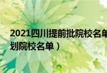 2021四川提前批院校名單（2022四川本科提前批未完成計劃院校名單）