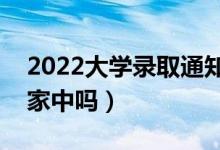 2022大學錄取通知書會寄到哪里（可以寄到家中嗎）