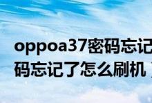 oppoa37密碼忘記了怎么解鎖（oppoa37密碼忘記了怎么刷機(jī)）