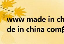 www made in china com（關(guān)于www made in china com的介紹）