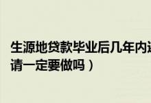 生源地貸款畢業(yè)后幾年內還清（2022生源地貸款畢業(yè)確認申請一定要做嗎）