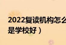 2022復讀機構怎么樣（是選擇復讀機構好還是學校好）