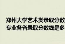 鄭州大學(xué)藝術(shù)類(lèi)錄取分?jǐn)?shù)線(xiàn)2020年（鄭州大學(xué)2022藝術(shù)類(lèi)專(zhuān)業(yè)各省錄取分?jǐn)?shù)線(xiàn)是多少）