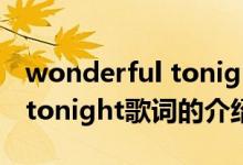 wonderful tonight歌詞（關(guān)于wonderful tonight歌詞的介紹）