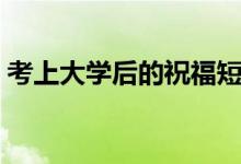 考上大學后的祝福短信（大學入學祝詞寄語）