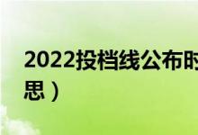 2022投檔線公布時(shí)間（本科投檔線是什么意思）