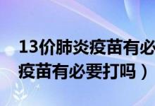 13價肺炎疫苗有必要打嗎崔玉濤（13價肺炎疫苗有必要打嗎）