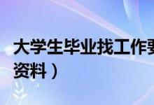 大學(xué)生畢業(yè)找工作要準備什么材料（求職必備資料）