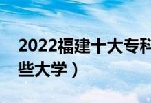 2022福建十大?？茖W校排名（高職可以考哪些大學）