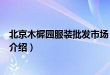 北京木樨園服裝批發(fā)市場（關(guān)于北京木樨園服裝批發(fā)市場的介紹）