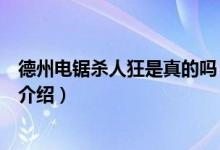 德州電鋸殺人狂是真的嗎（關于德州電鋸殺人狂是真的嗎的介紹）