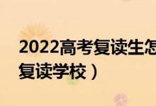 2022高考復(fù)讀生怎么選學(xué)校（如何挑選好的復(fù)讀學(xué)校）