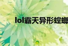 lol霸天異形螳螂（lol霸天異形炫彩）