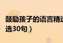 鼓勵(lì)孩子的語言精選短句（鼓勵(lì)孩子的語言精選30句）