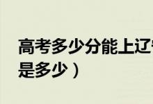 高考多少分能上遼寧大學(xué)（2020錄取分?jǐn)?shù)線是多少）