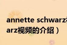 annette schwarz視頻（關(guān)于annette schwarz視頻的介紹）