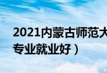 2021內(nèi)蒙古師范大學(xué)招生有哪些專業(yè)（什么專業(yè)就業(yè)好）