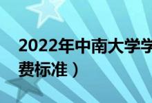 2022年中南大學學費多少錢（一年各專業(yè)收費標準）