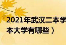 2021年武漢二本學(xué)校有哪些（2022武漢的二本大學(xué)有哪些）