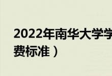 2022年南華大學(xué)學(xué)費多少錢（一年各專業(yè)收費標準）