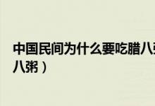 中國(guó)民間為什么要吃臘八粥紀(jì)念誰（中國(guó)民間為什么要吃臘八粥）