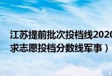 江蘇提前批次投檔線2020（江蘇2022普通類本科提前批征求志愿投檔分數(shù)線軍事）