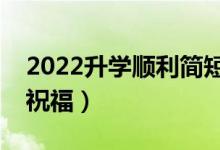 2022升學(xué)順利簡短祝福語（送給同學(xué)的升學(xué)祝福）