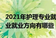 2021年護(hù)理專業(yè)就業(yè)現(xiàn)狀（2021高級(jí)護(hù)理專業(yè)就業(yè)方向有哪些）