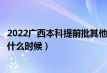 2022廣西本科提前批其他類征集志愿幾號填報(bào)（填報(bào)時(shí)間是什么時(shí)候）