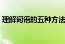 理解詞語的五種方法（理解詞語的五種方法）