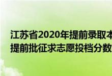 江蘇省2020年提前錄取本科投檔線（江蘇2022普通類本科提前批征求志愿投檔分?jǐn)?shù)線歷史類鄉(xiāng)村教師計(jì)劃）