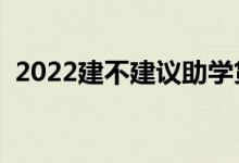 2022建不建議助學(xué)貸款（要不要申請辦理）