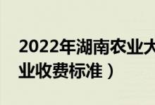 2022年湖南農(nóng)業(yè)大學(xué)學(xué)費多少錢（一年各專業(yè)收費標(biāo)準(zhǔn)）