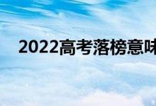 2022高考落榜意味著什么（是什么意思）