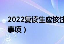 2022復(fù)讀生應(yīng)該注意什么（復(fù)讀有哪些注意事項）