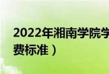 2022年湘南學(xué)院學(xué)費多少錢（一年各專業(yè)收費標(biāo)準）