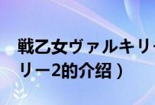 戦乙女ヴァルキリー2（關于戦乙女ヴァルキリー2的介紹）